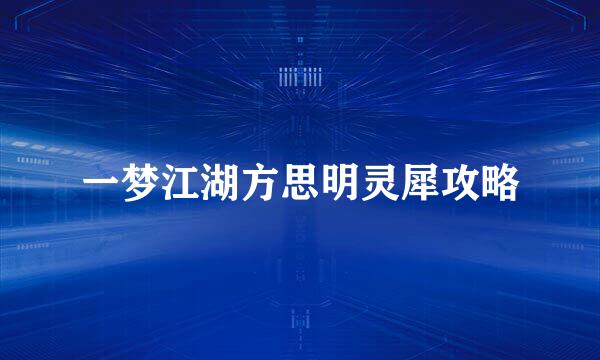一梦江湖方思明灵犀攻略