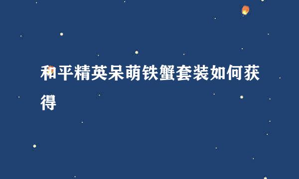 和平精英呆萌铁蟹套装如何获得