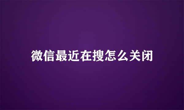 微信最近在搜怎么关闭