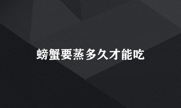 螃蟹要蒸多久才能吃