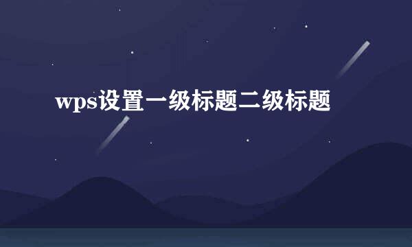 wps设置一级标题二级标题