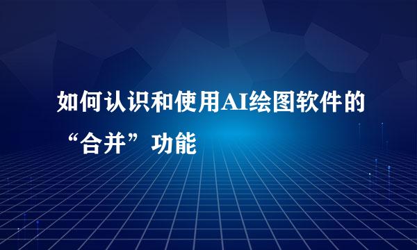 如何认识和使用AI绘图软件的“合并”功能