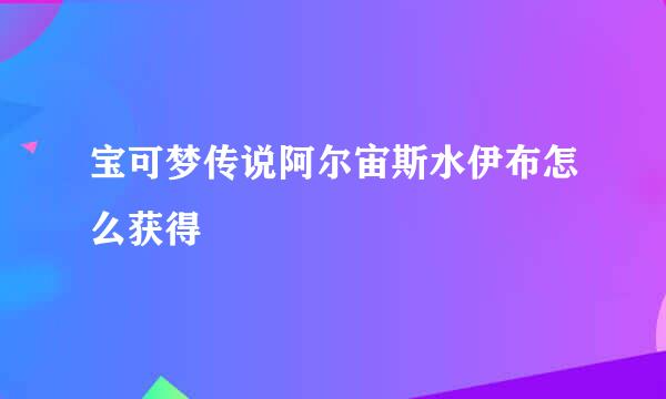 宝可梦传说阿尔宙斯水伊布怎么获得