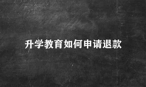 升学教育如何申请退款