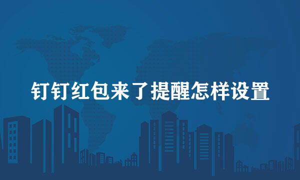 钉钉红包来了提醒怎样设置