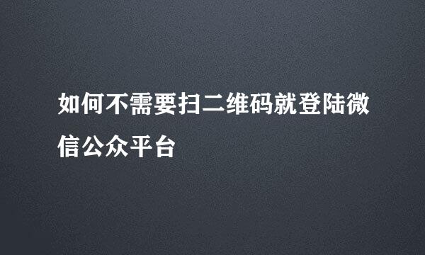 如何不需要扫二维码就登陆微信公众平台