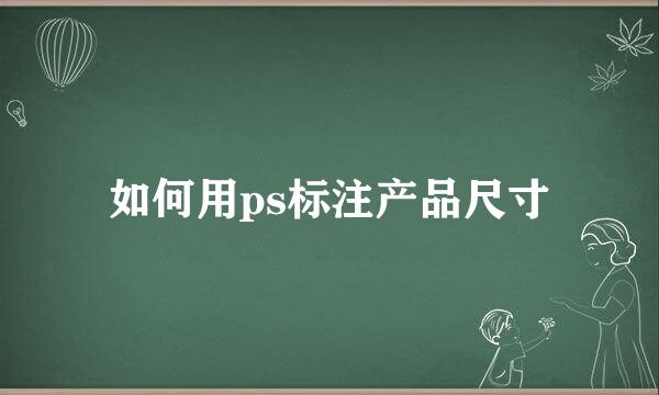 如何用ps标注产品尺寸