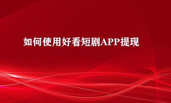 如何使用好看短剧APP提现