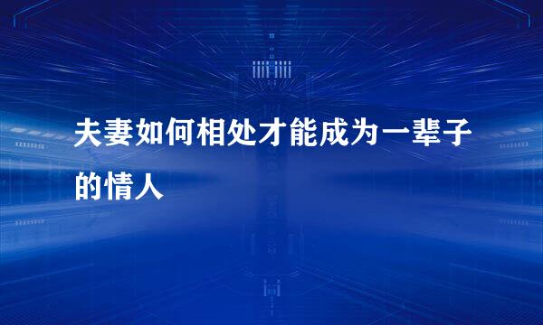 夫妻如何相处才能成为一辈子的情人