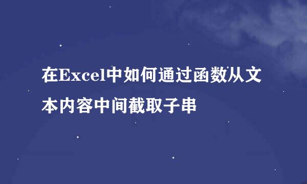 在Excel中如何通过函数从文本内容中间截取子串