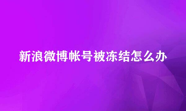 新浪微博帐号被冻结怎么办