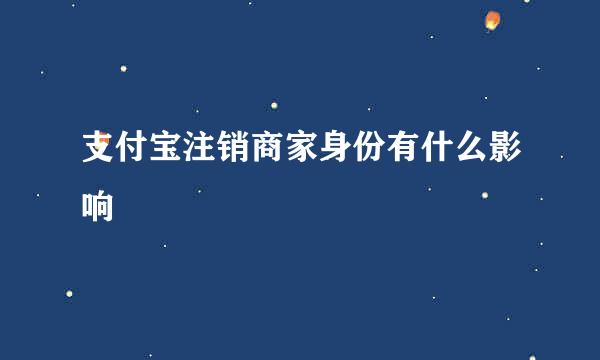 支付宝注销商家身份有什么影响