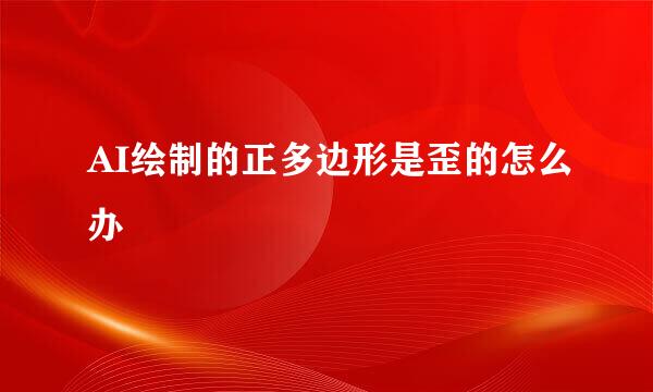 AI绘制的正多边形是歪的怎么办