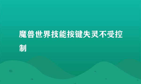 魔兽世界技能按键失灵不受控制