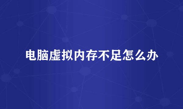 电脑虚拟内存不足怎么办