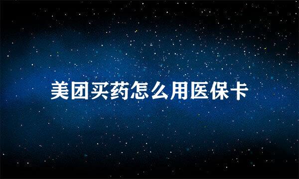 美团买药怎么用医保卡