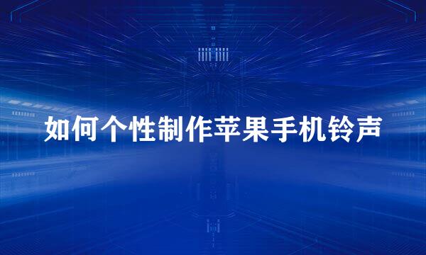 如何个性制作苹果手机铃声
