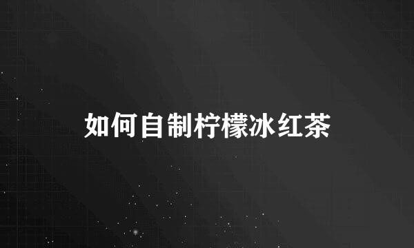 如何自制柠檬冰红茶