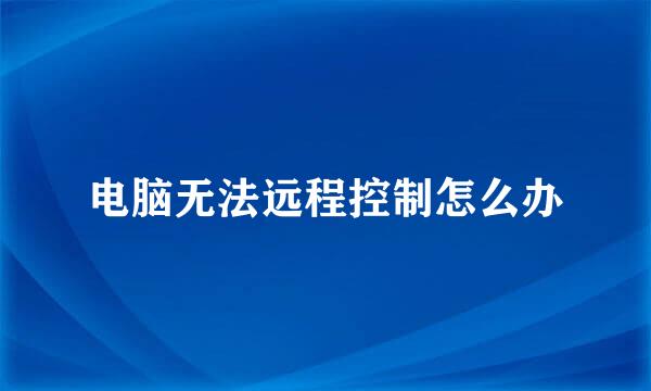 电脑无法远程控制怎么办