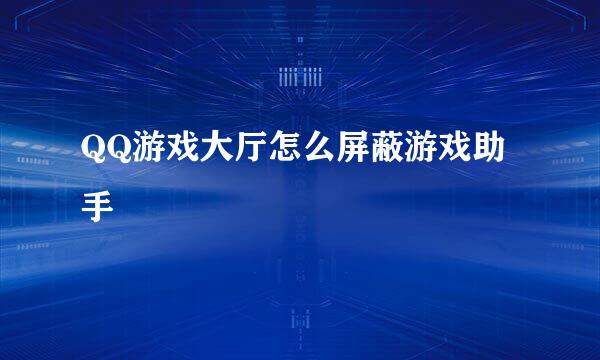 QQ游戏大厅怎么屏蔽游戏助手
