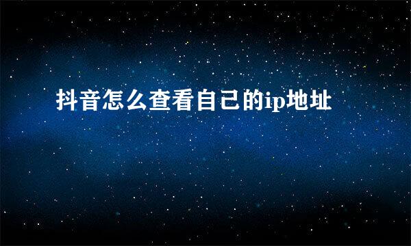 抖音怎么查看自己的ip地址