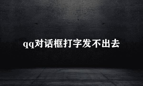 qq对话框打字发不出去