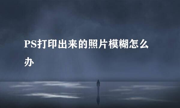 PS打印出来的照片模糊怎么办