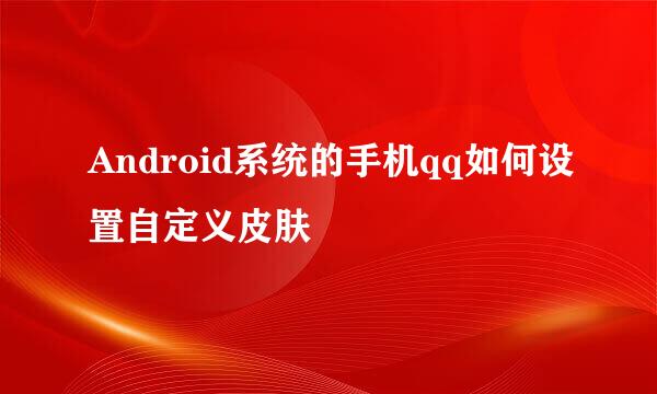 Android系统的手机qq如何设置自定义皮肤