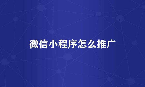 微信小程序怎么推广