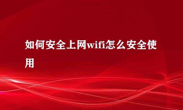 如何安全上网wifi怎么安全使用