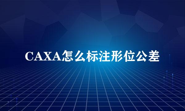 CAXA怎么标注形位公差