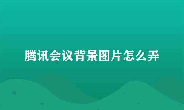 腾讯会议背景图片怎么弄