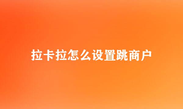 拉卡拉怎么设置跳商户