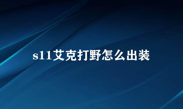 s11艾克打野怎么出装