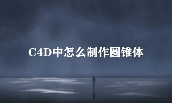 C4D中怎么制作圆锥体