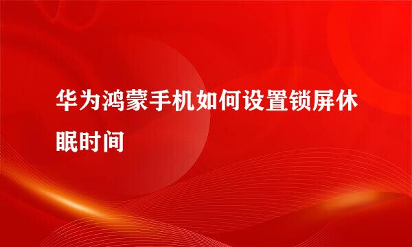 华为鸿蒙手机如何设置锁屏休眠时间