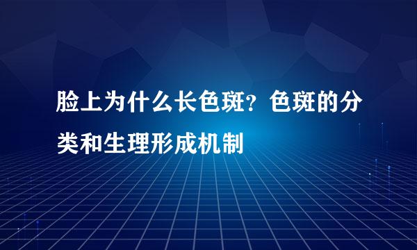脸上为什么长色斑？色斑的分类和生理形成机制