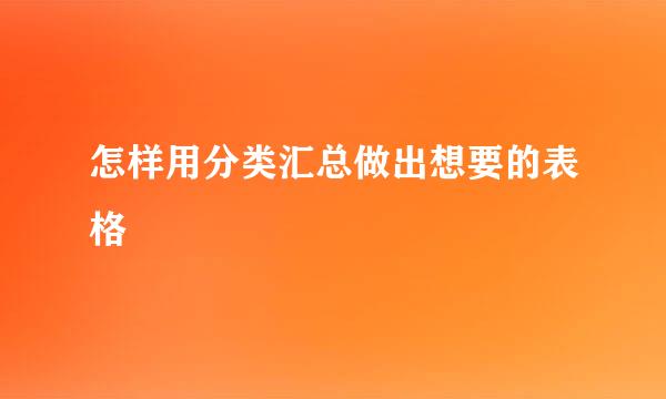 怎样用分类汇总做出想要的表格