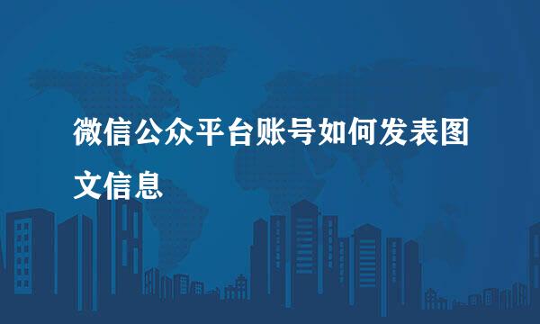 微信公众平台账号如何发表图文信息