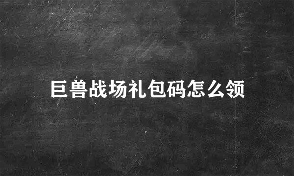 巨兽战场礼包码怎么领