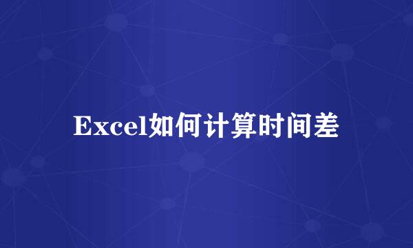 Excel如何计算时间差