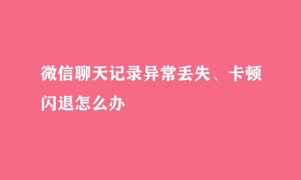 微信聊天记录异常丢失、卡顿闪退怎么办