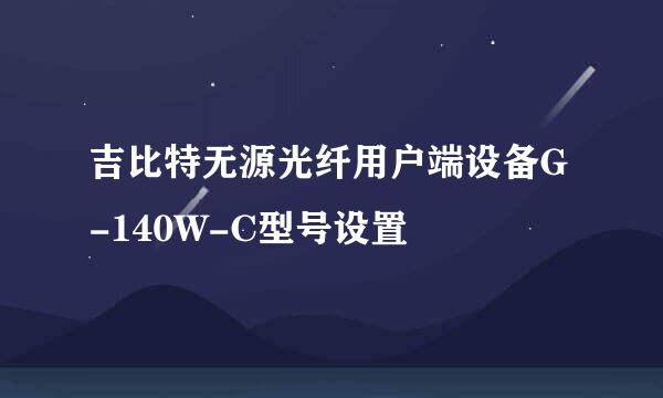 吉比特无源光纤用户端设备G-140W-C型号设置