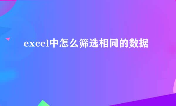 excel中怎么筛选相同的数据