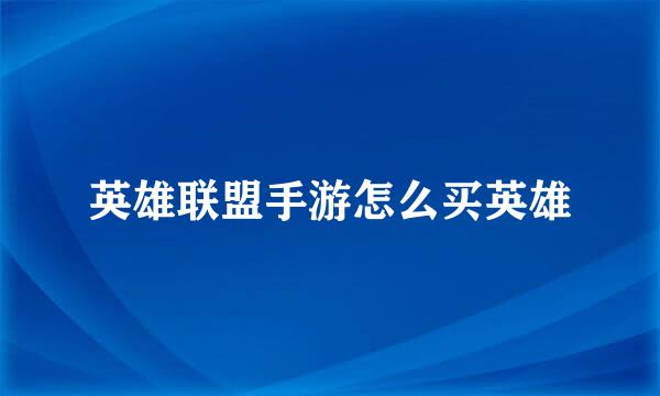 英雄联盟手游怎么买英雄