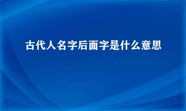 古代人名字后面字是什么意思