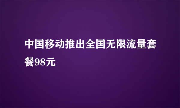 中国移动推出全国无限流量套餐98元