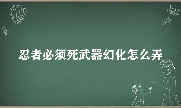 忍者必须死武器幻化怎么弄