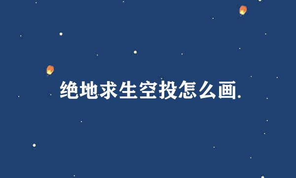 绝地求生空投怎么画