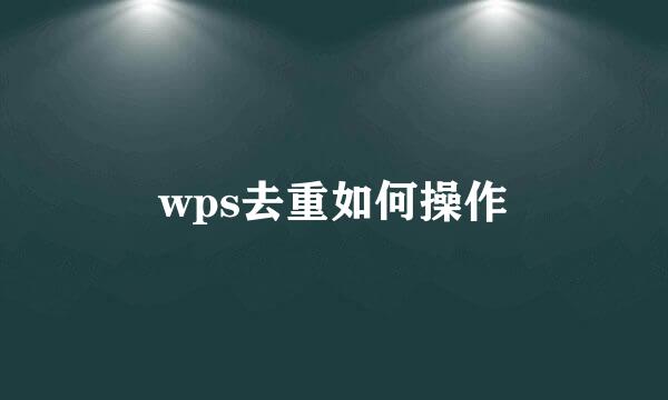wps去重如何操作